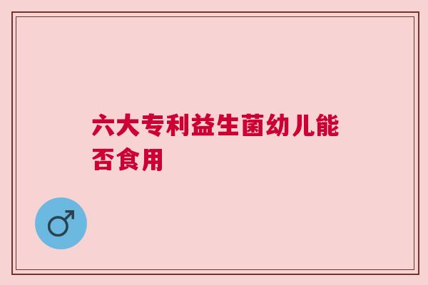 六大专利益生菌幼儿能否食用