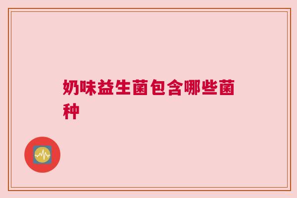 奶味益生菌包含哪些菌种