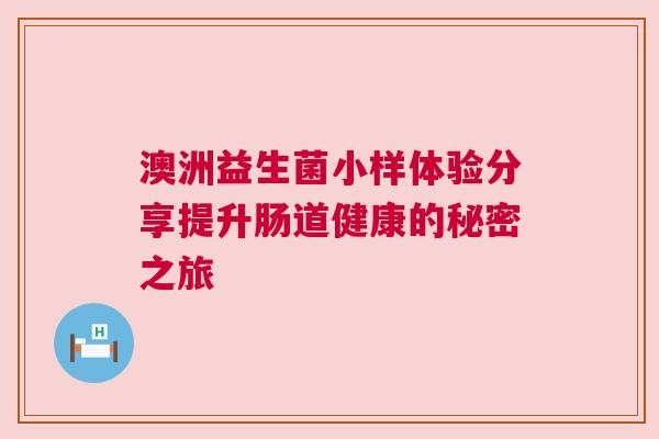 澳洲益生菌小样体验分享提升肠道健康的秘密之旅