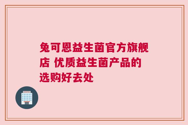 兔可恩益生菌官方旗舰店 优质益生菌产品的选购好去处