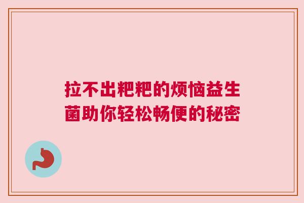 拉不出粑粑的烦恼益生菌助你轻松畅便的秘密
