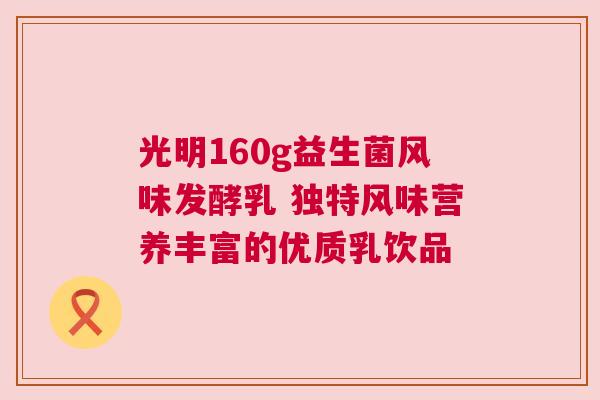光明160g益生菌风味发酵乳 独特风味营养丰富的优质乳饮品
