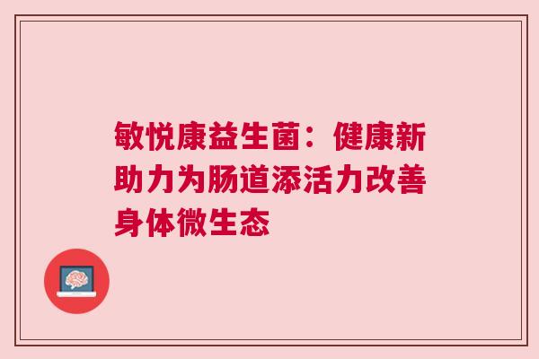 敏悦康益生菌：健康新助力为肠道添活力改善身体微生态