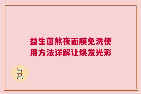 益生菌熬夜面膜免洗使用方法详解让焕发光彩