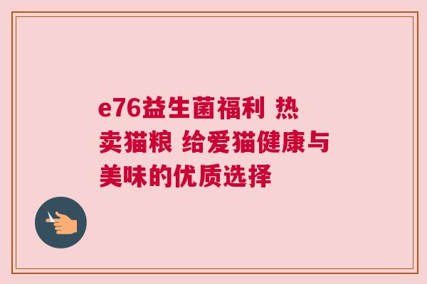 e76益生菌福利 热卖猫粮 给爱猫健康与美味的优质选择