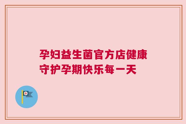 孕妇益生菌官方店健康守护孕期快乐每一天