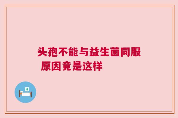 头孢不能与益生菌同服 原因竟是这样