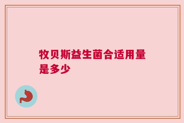 牧贝斯益生菌合适用量是多少