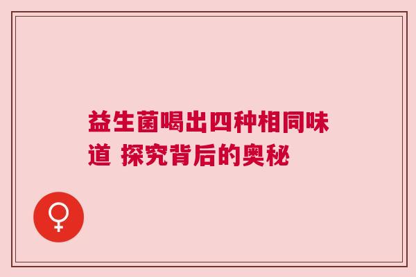 益生菌喝出四种相同味道 探究背后的奥秘