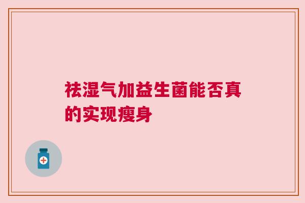 祛湿气加益生菌能否真的实现瘦身