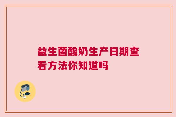 益生菌酸奶生产日期查看方法你知道吗