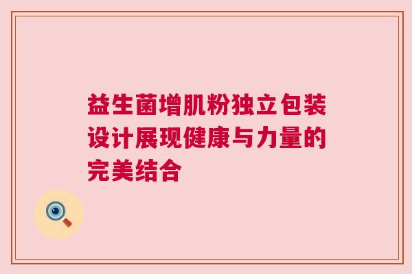 益生菌增肌粉独立包装设计展现健康与力量的完美结合