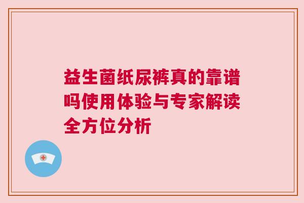 益生菌纸尿裤真的靠谱吗使用体验与专家解读全方位分析