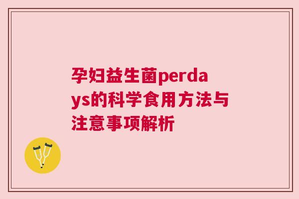 孕妇益生菌perdays的科学食用方法与注意事项解析
