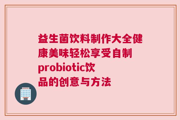 益生菌饮料制作大全健康美味轻松享受自制 probiotic饮品的创意与方法