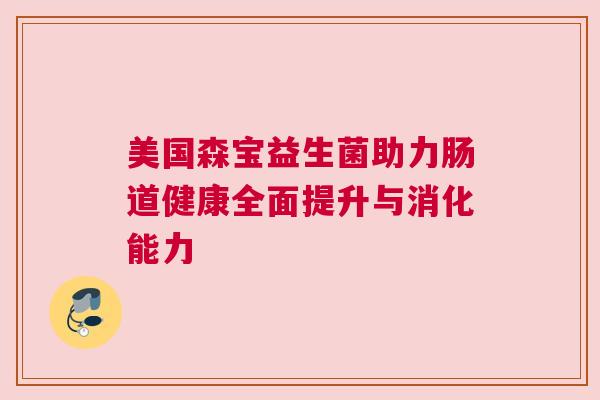 美国森宝益生菌助力肠道健康全面提升与消化能力