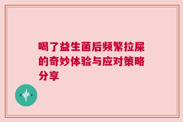 喝了益生菌后频繁拉屎的奇妙体验与应对策略分享