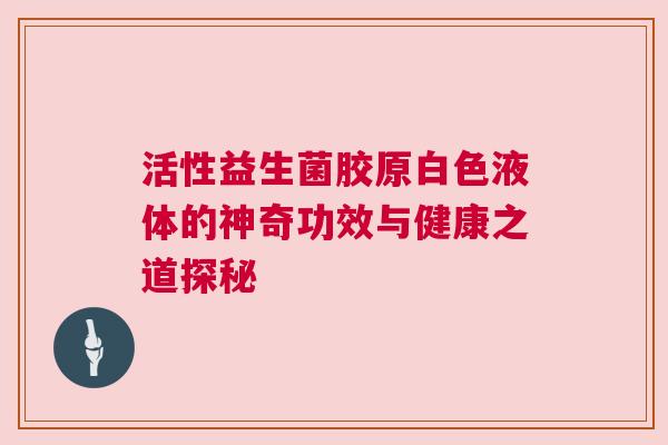 活性益生菌胶原白色液体的神奇功效与健康之道探秘