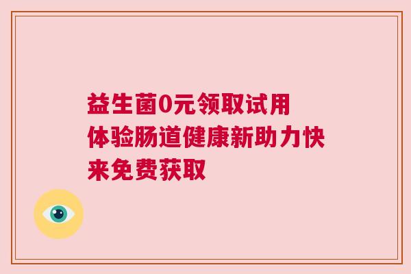 益生菌0元领取试用 体验肠道健康新助力快来免费获取