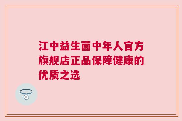 江中益生菌中年人官方旗舰店正品保障健康的优质之选