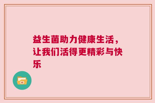 益生菌助力健康生活，让我们活得更精彩与快乐