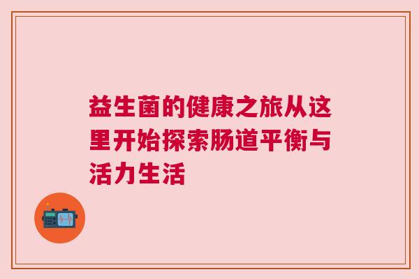 益生菌的健康之旅从这里开始探索肠道平衡与活力生活
