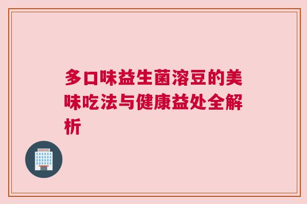多口味益生菌溶豆的美味吃法与健康益处全解析