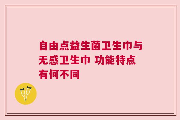自由点益生菌卫生巾与无感卫生巾 功能特点有何不同
