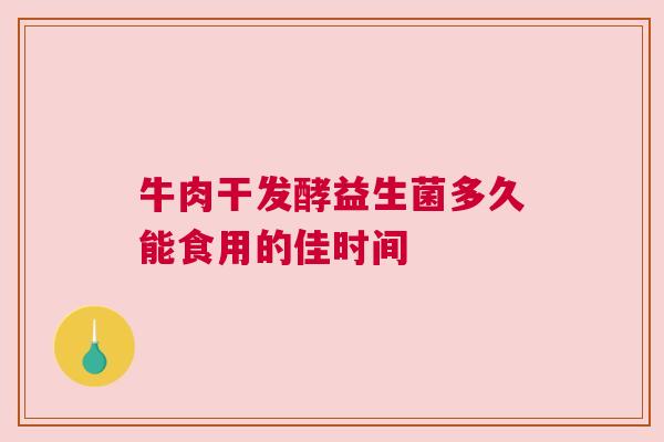 牛肉干发酵益生菌多久能食用的佳时间