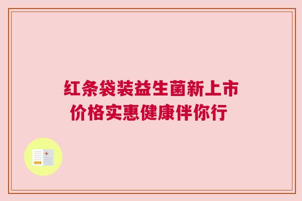 红条袋装益生菌新上市 价格实惠健康伴你行
