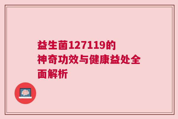 益生菌127119的神奇功效与健康益处全面解析