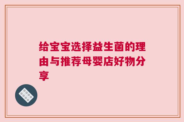 给宝宝选择益生菌的理由与推荐母婴店好物分享