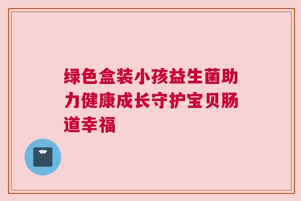 绿色盒装小孩益生菌助力健康成长守护宝贝肠道幸福