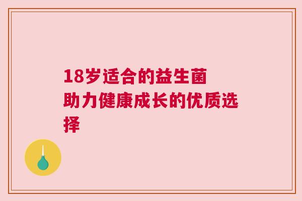 18岁适合的益生菌 助力健康成长的优质选择