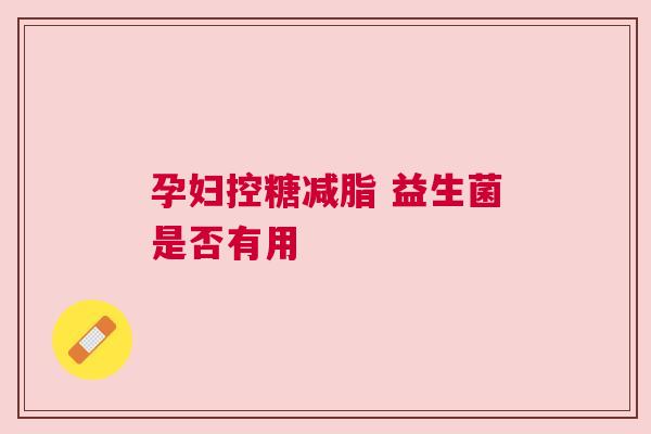 孕妇控糖减脂 益生菌是否有用
