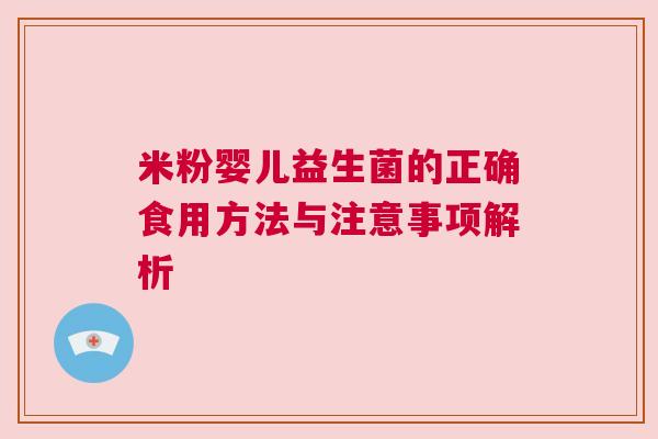 米粉婴儿益生菌的正确食用方法与注意事项解析