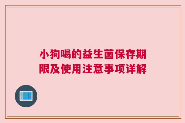 小狗喝的益生菌保存期限及使用注意事项详解