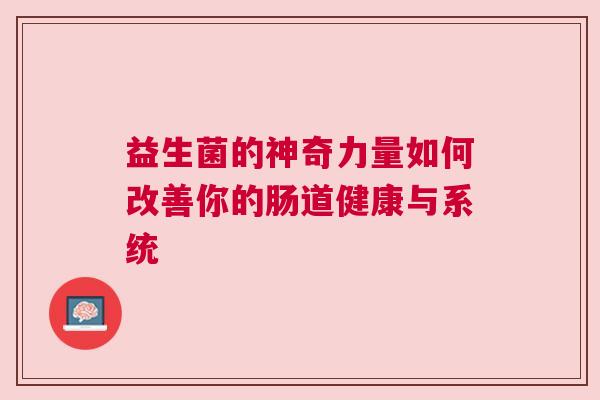 益生菌的神奇力量如何改善你的肠道健康与系统