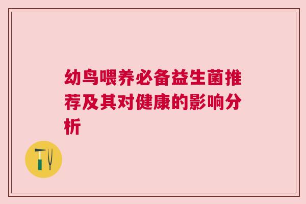 幼鸟喂养必备益生菌推荐及其对健康的影响分析