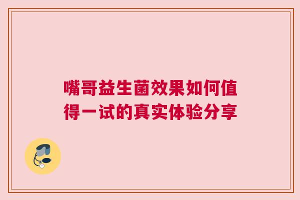 嘴哥益生菌效果如何值得一试的真实体验分享
