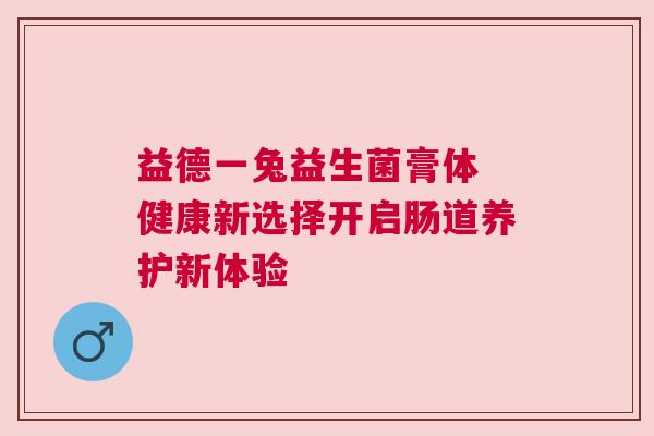 益德一兔益生菌膏体 健康新选择开启肠道养护新体验