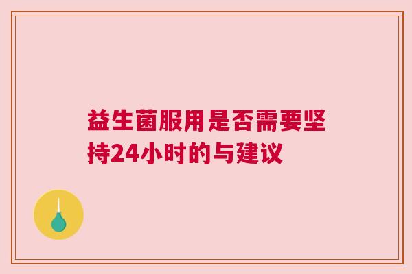 益生菌服用是否需要坚持24小时的与建议