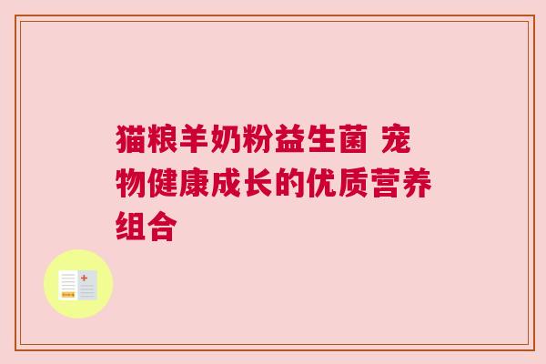 猫粮羊奶粉益生菌 宠物健康成长的优质营养组合