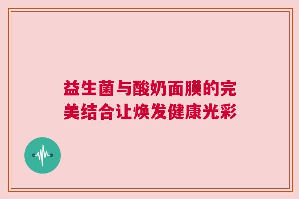 益生菌与酸奶面膜的完美结合让焕发健康光彩