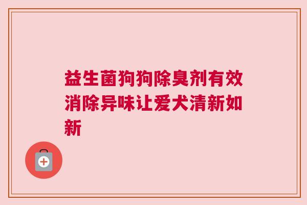 益生菌狗狗除臭剂有效消除异味让爱犬清新如新