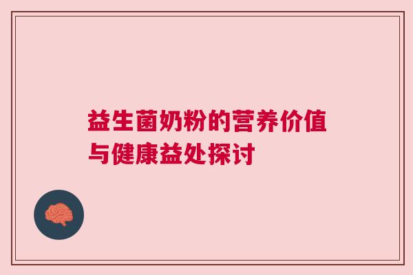 益生菌奶粉的营养价值与健康益处探讨