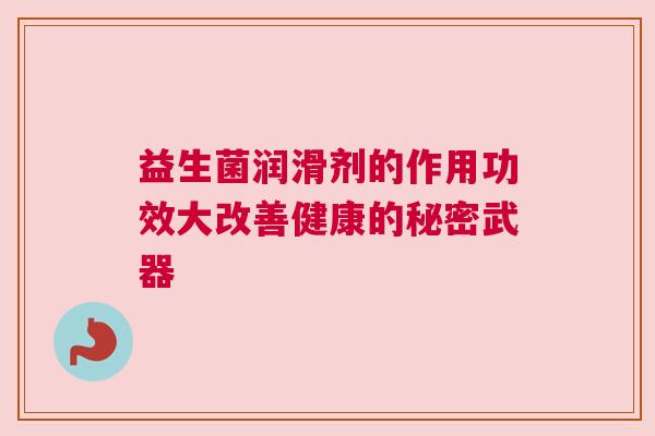 益生菌润滑剂的作用功效大改善健康的秘密武器