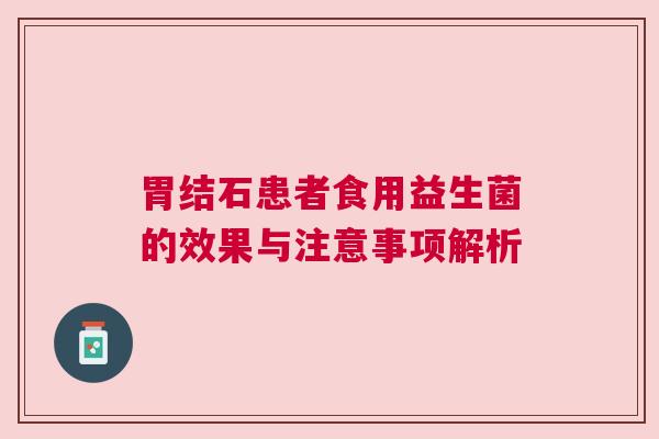 胃结石患者食用益生菌的效果与注意事项解析