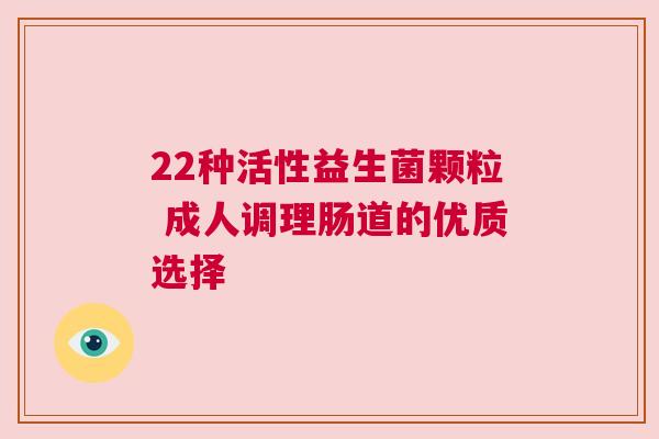 22种活性益生菌颗粒 成人调理肠道的优质选择