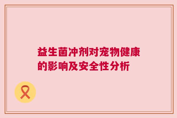 益生菌冲剂对宠物健康的影响及安全性分析
